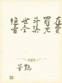 绝世斗罗在线观看全集免费播放