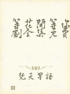 等花开等你归短剧全集免费播放