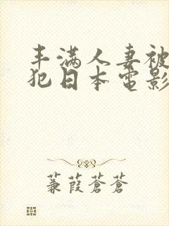 丰满人妻被公侵犯日本电影在线播放