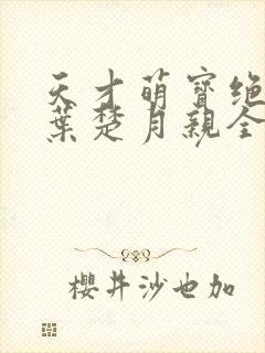 天才萌宝绝世娘叶楚月亲全文免费阅读