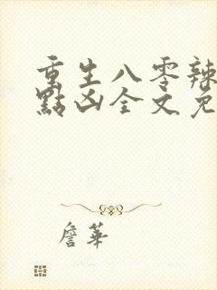 重生八零辣妻有点凶全文免费阅读