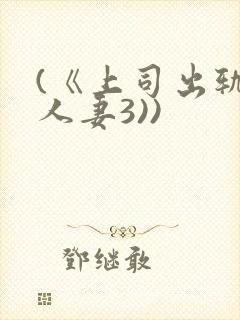 (《上司出轨的人妻3))
