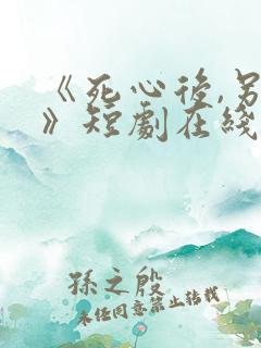 《死心后,另娶》短剧在线观看