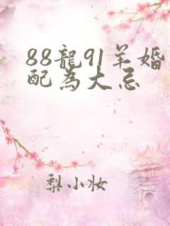 88龙91羊婚配为大忌