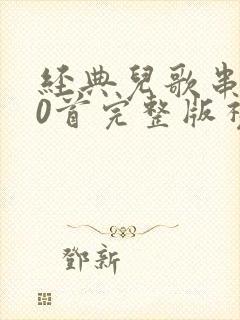经典儿歌串烧50首完整版视频大全