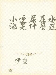 小便尿在水里起泡是什么症状