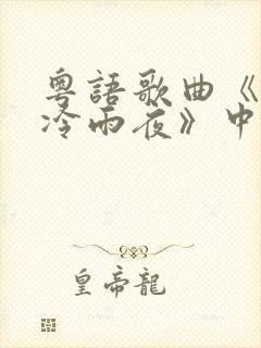 粤语歌曲《忘情冷雨夜》中文歌词谐音对照