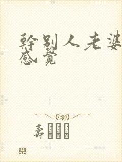 干别人老婆什么感觉