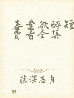 春棠欲醉短剧免费看全集
