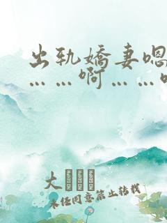 出轨娇妻嗯～啊……啊……哦