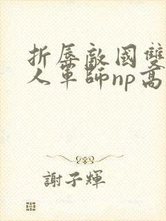 折辱敌国双性美人军师np高h