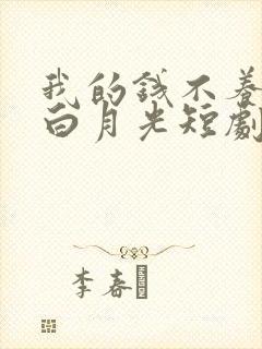 我的钱不养你的白月光短剧全集免费观看