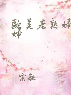 欧美老熟妇老熟妇