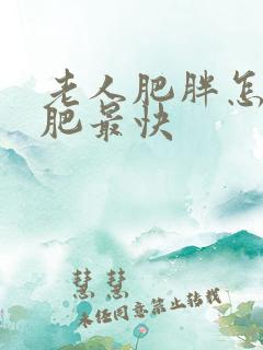 老人肥胖怎么减肥最快