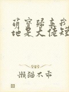 萌宝归来我的爹地是大佬短剧免费版