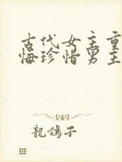 古代女主重生后悔珍惜男主的宠文