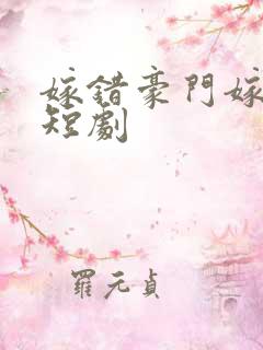 嫁错豪门嫁对郎短剧