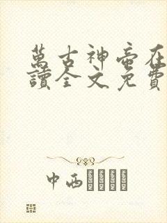 万古神帝在线阅读全文免费无弹窗笔趣阁