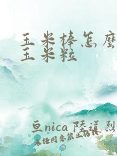 玉米棒怎么弄成玉米粒