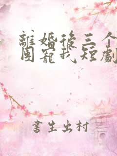 离婚后三个大佬团宠我短剧
