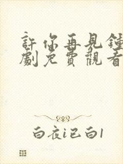 许你再见钟情短剧免费观看全集在线播放
