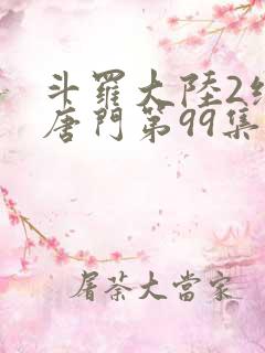 斗罗大陆2绝世唐门第99集