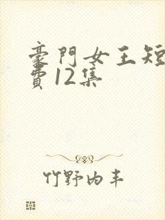 豪门女王短剧免费12集
