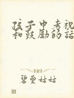孩子中考祝福语和鼓励的话简短