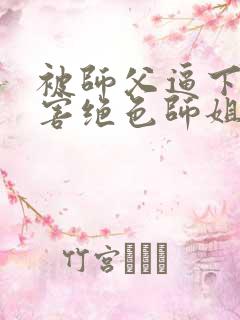 被师父逼下山祸害绝色师姐全部章节免费看