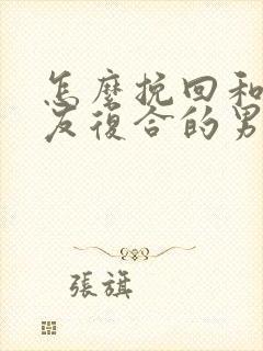 怎么挽回和前女友复合的男友
