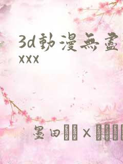 3d动漫无尽xxxx