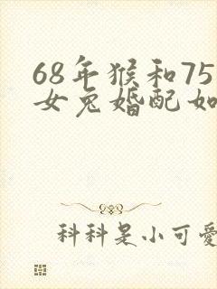 68年猴和75女兔婚配如何