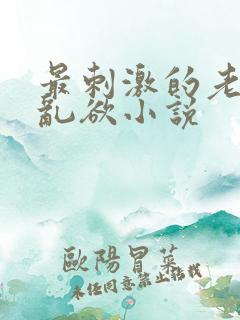 最刺激的老女人乱欲小说