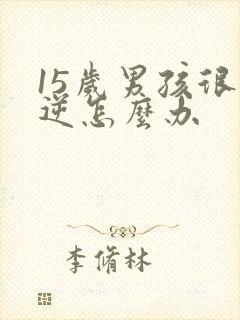 15岁男孩很叛逆怎么办
