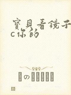 宝贝看镜子怎么c你的