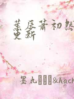 叶辰萧初然最快更新
