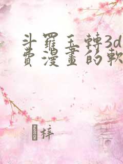 斗罗玉转3d免费漫画的软件