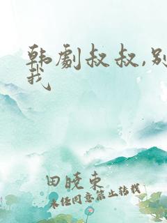 韩剧叔叔,别撩我