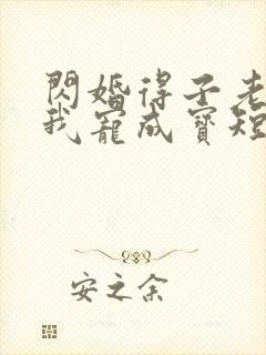 闪婚得子老公把我宠成宝短剧