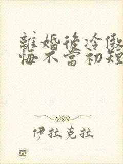 离婚后冷傲前妻悔不当初短剧版