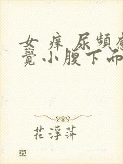 女 痒 尿频感觉小腹下面一直有尿意