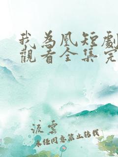 我为凰短剧免费观看全集完整版
