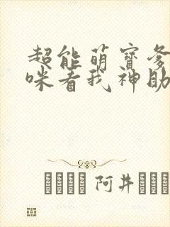 超能萌宝爹地妈咪看我神助攻全集免费阅读