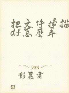 把文件扫描成pdf怎么弄