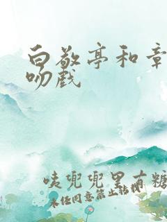 白敬亭和章若楠吻戏