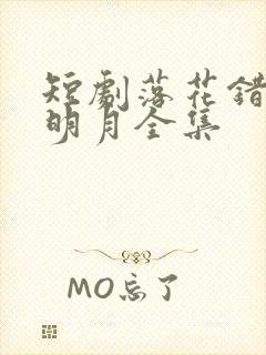 短剧落花错付遇明月全集