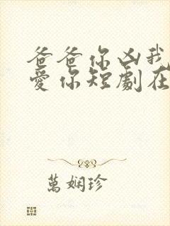 爸爸你凶我我也爱你短剧在线播放