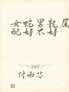 女蛇男龙属相婚配好不好