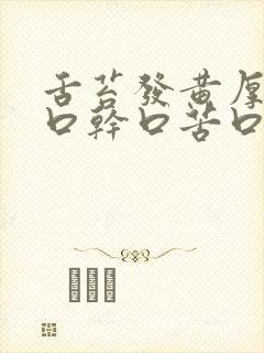 舌苔发黄厚腻 口干口苦口臭