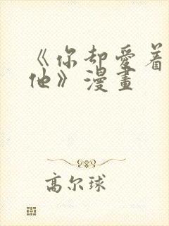 《你却爱着一个他》漫画